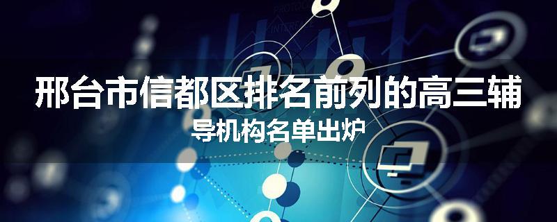 邢台市信都区排名前列的高三辅导机构名单出炉