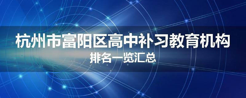 杭州市富阳区高中补习教育机构排名一览汇总