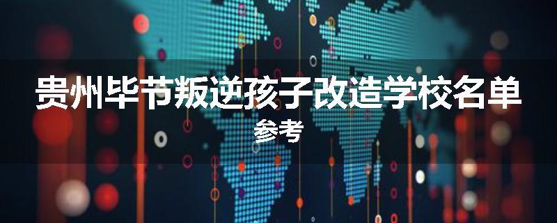 贵州毕节叛逆孩子改造学校名单参考