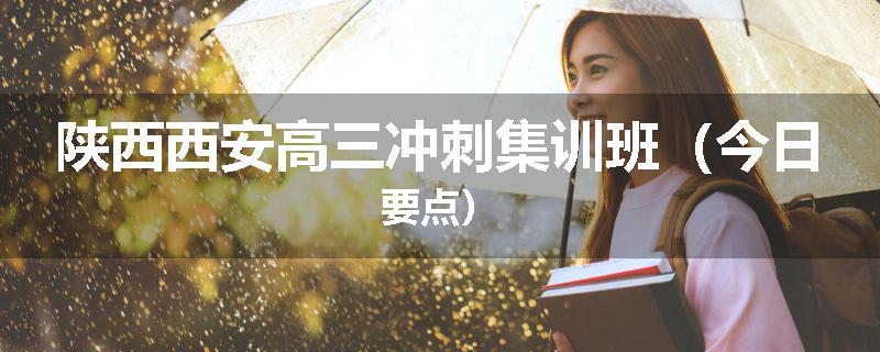 陕西西安高三冲刺集训班（今日要点）