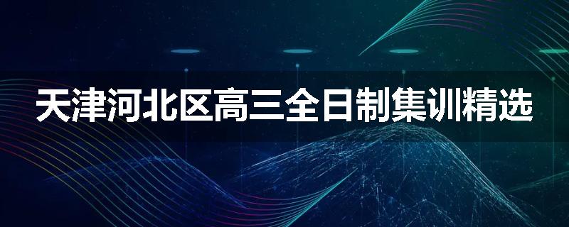 天津河北区高三全日制集训精选
