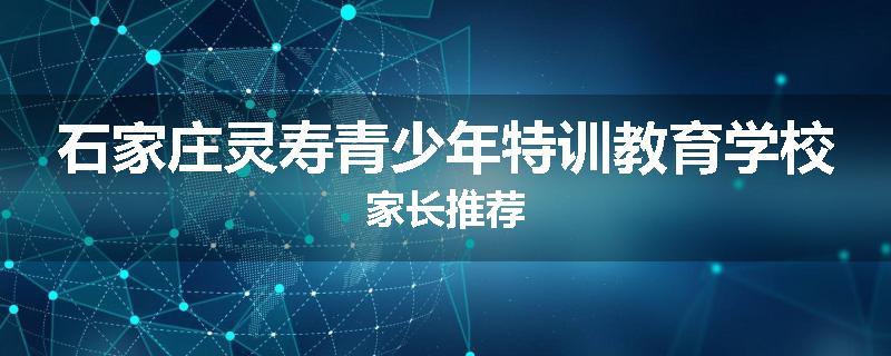 石家庄灵寿青少年特训教育学校家长推荐