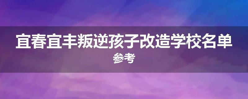 宜春宜丰叛逆孩子改造学校名单参考