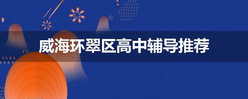 威海环翠区高中辅导推荐