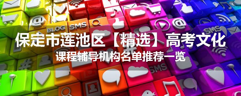 保定市莲池区【精选】高考文化课程辅导机构名单推荐一览