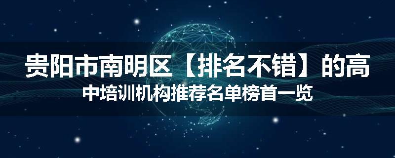 贵阳市南明区【排名不错】的高中培训机构推荐名单榜首一览