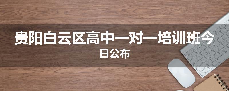 贵阳白云区高中一对一培训班今日公布