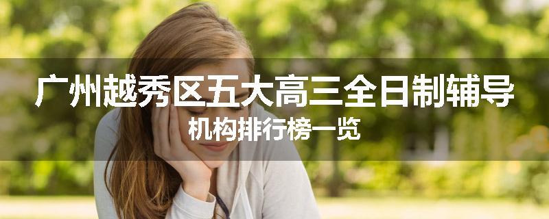 广州越秀区五大高三全日制辅导机构排行榜一览