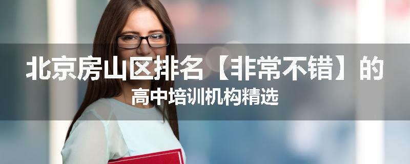 北京房山区排名【非常不错】的高中培训机构精选