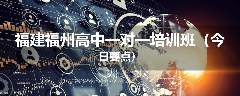 福建福州高中一对一培训班（今日要点）
