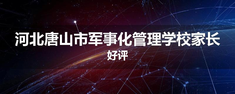河北唐山市军事化管理学校家长好评