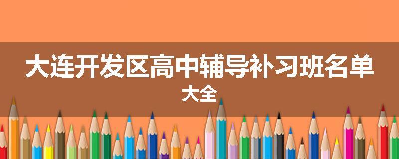 大连开发区高中辅导补习班名单大全