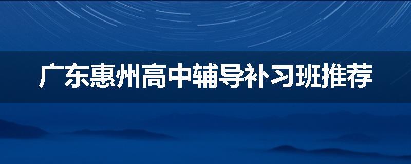 广东惠州高中辅导补习班推荐