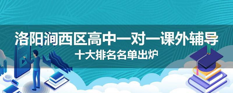洛阳涧西区高中一对一课外辅导十大排名名单出炉