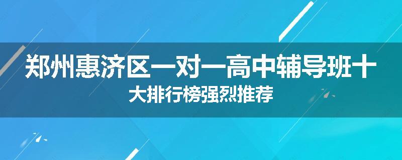 郑州惠济区一对一高中辅导班十大排行榜强烈推荐