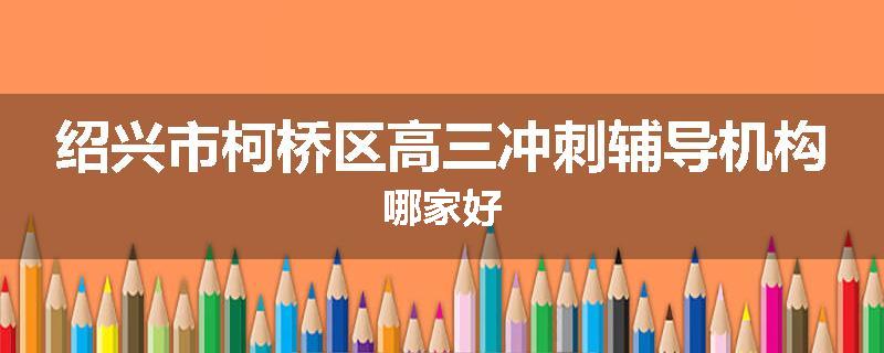 绍兴市柯桥区高三冲刺辅导机构哪家好