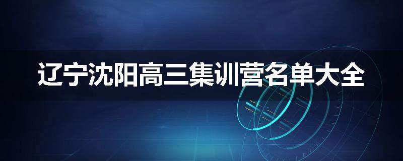 辽宁沈阳高三集训营名单大全