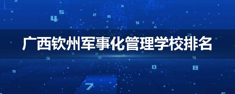 广西钦州军事化管理学校排名