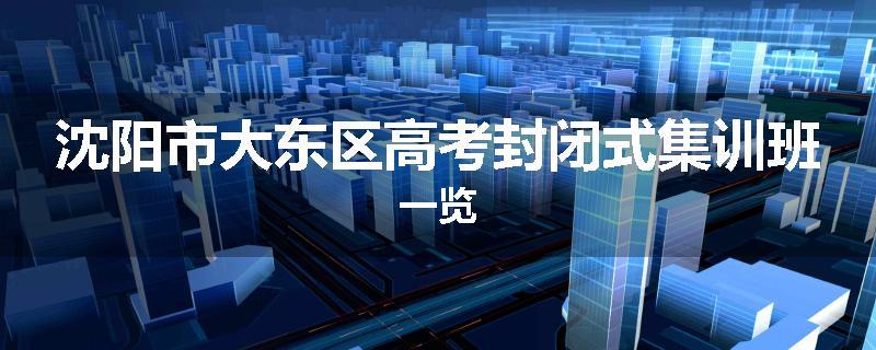 沈阳市大东区高考封闭式集训班一览