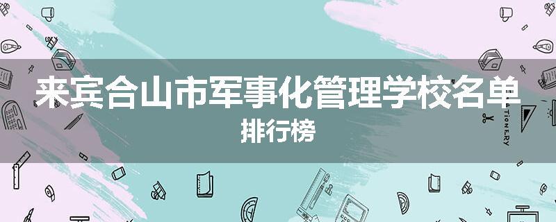 来宾合山市军事化管理学校名单排行榜