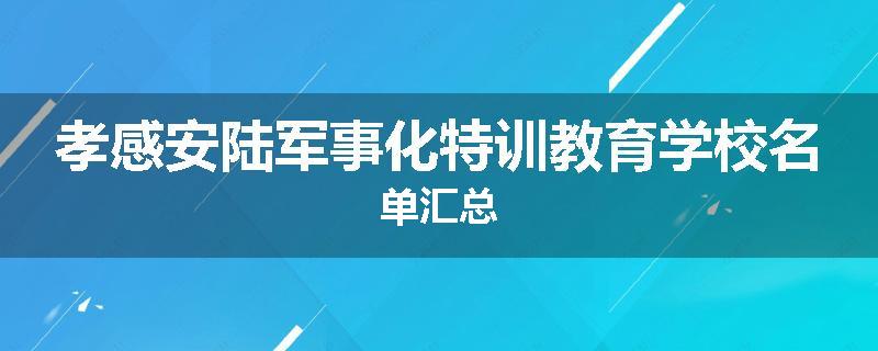 孝感安陆军事化特训教育学校名单汇总