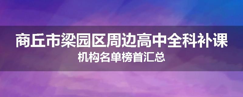 商丘市梁园区周边高中全科补课机构名单榜首汇总