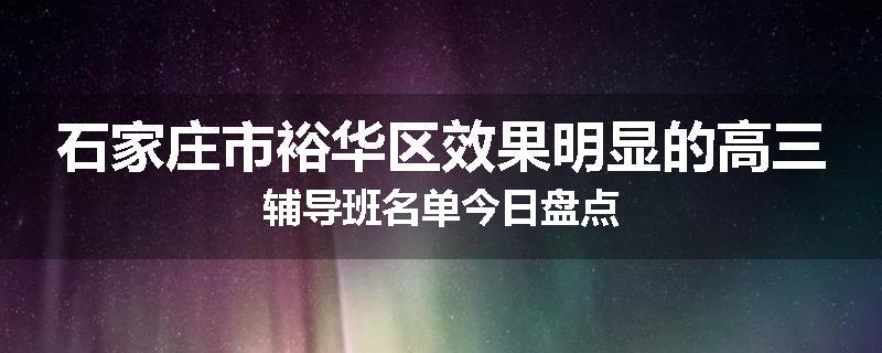 石家庄市裕华区效果明显的高三辅导班名单今日盘点