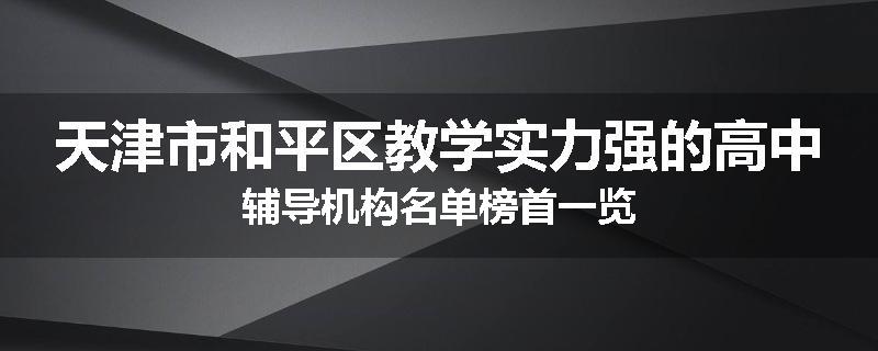 天津市和平区教学实力强的高中辅导机构名单榜首一览