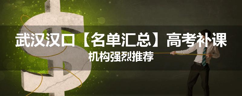 武汉汉口【名单汇总】高考补课机构强烈推荐