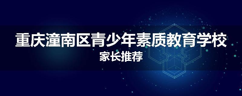 重庆潼南区青少年素质教育学校家长推荐