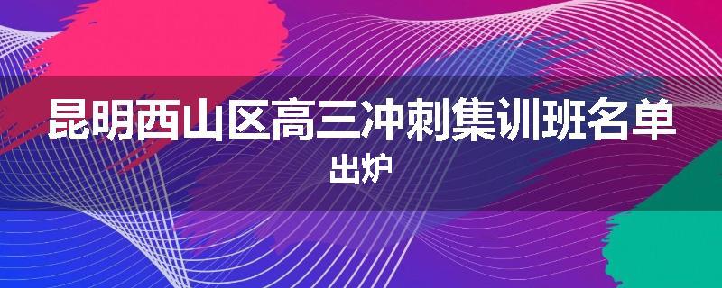昆明西山区高三冲刺集训班名单出炉