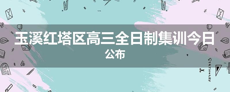玉溪红塔区高三全日制集训今日公布