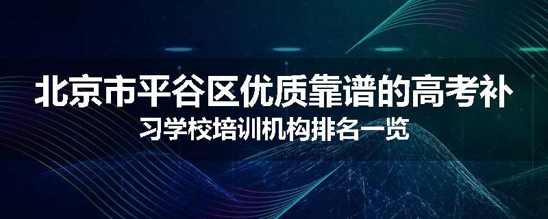 北京市平谷区优质靠谱的高考补习学校培训机构排名一览