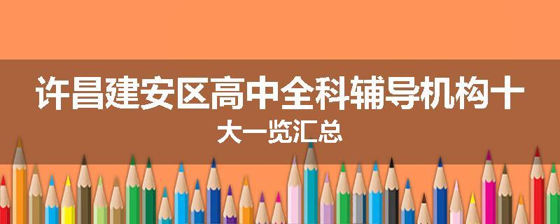 许昌建安区高中全科辅导机构十大一览汇总