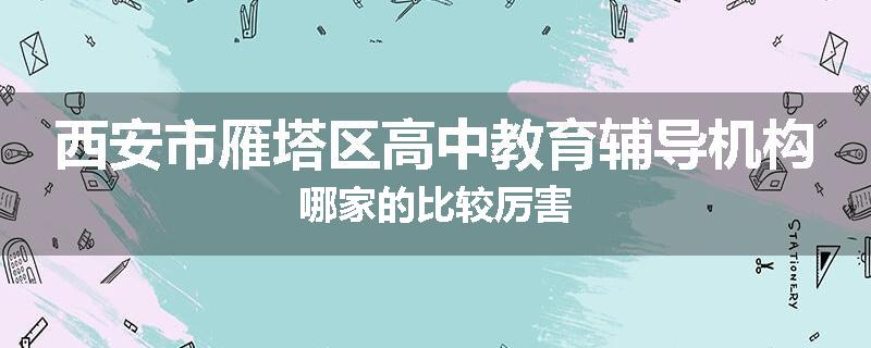 西安市雁塔区高中教育辅导机构哪家的比较厉害