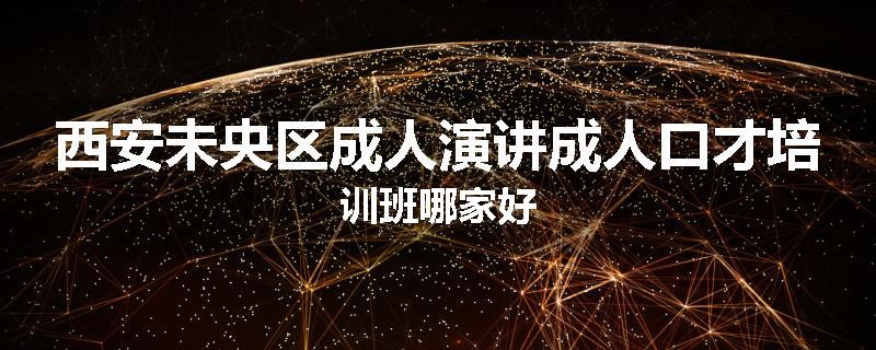 西安未央区成人演讲成人口才培训班哪家好