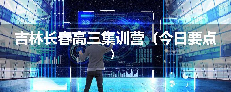吉林长春高三集训营（今日要点）