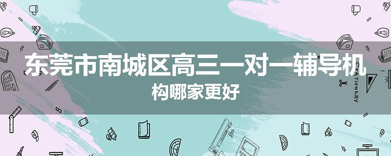 东莞市南城区高三一对一辅导机构哪家更好