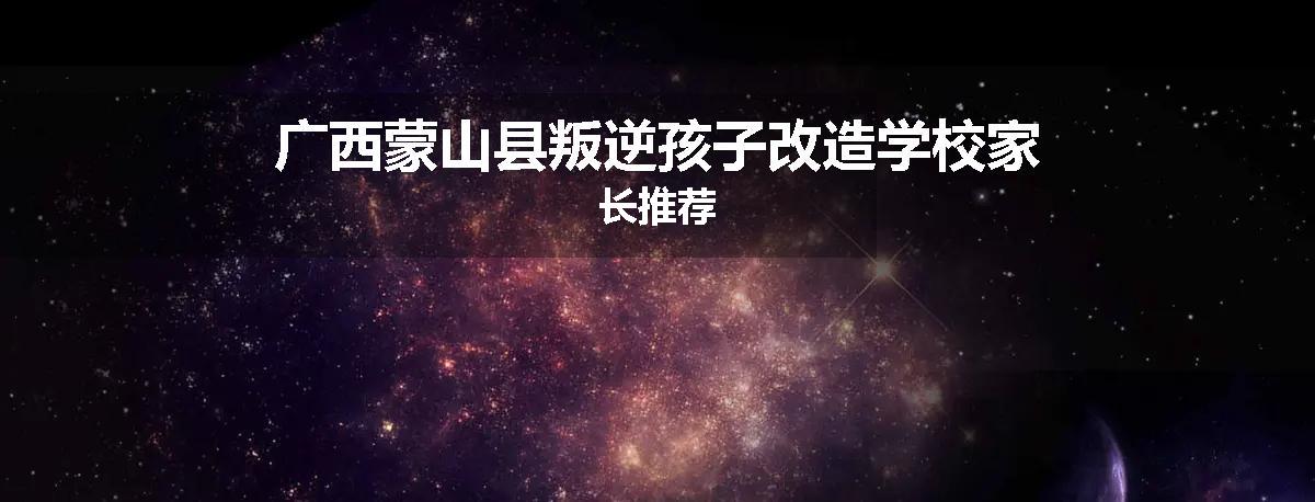 广西蒙山县叛逆孩子改造学校家长推荐