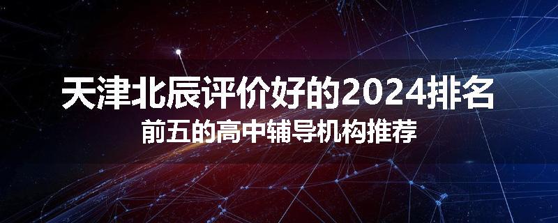 天津北辰评价好的2024排名前五的高中辅导机构推荐