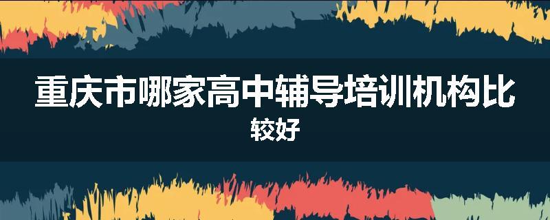 重庆市哪家高中辅导培训机构比较好