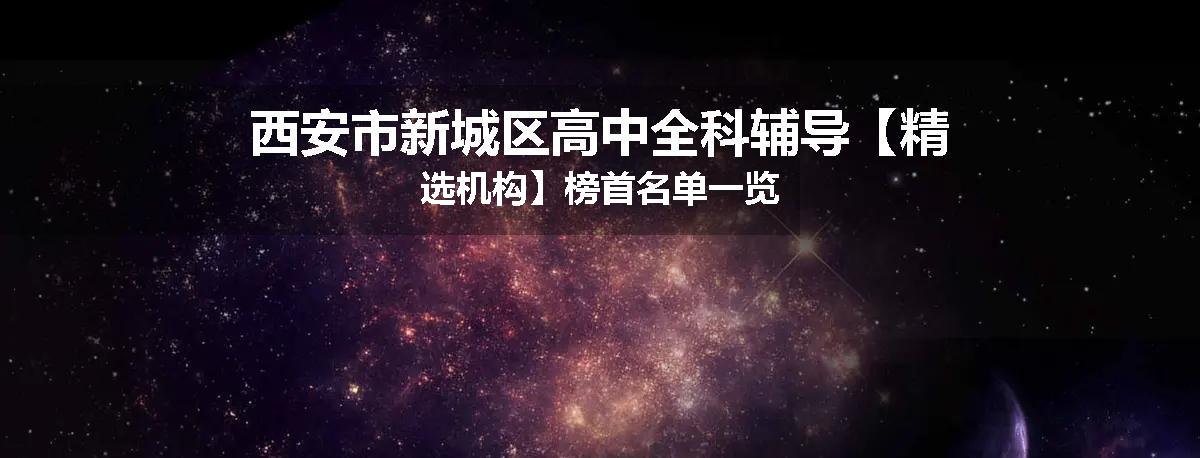 西安市新城区高中全科辅导【精选机构】榜首名单一览
