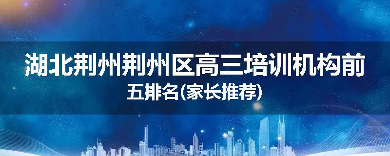 湖北荆州荆州区高三培训机构前五排名(家长推荐)