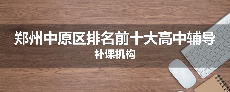 郑州中原区排名前十大高中辅导补课机构