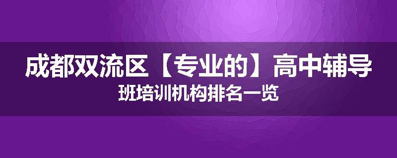 成都双流区【专业的】高中辅导班培训机构排名一览