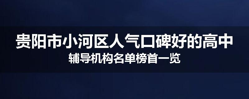 贵阳市小河区人气口碑好的高中辅导机构名单榜首一览