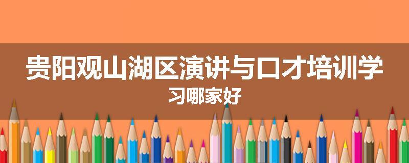 贵阳观山湖区演讲与口才培训学习哪家好
