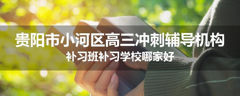 贵阳市小河区高三冲刺辅导机构补习班补习学校哪家好