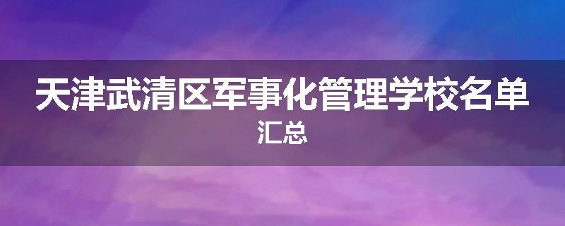 天津武清区军事化管理学校名单汇总