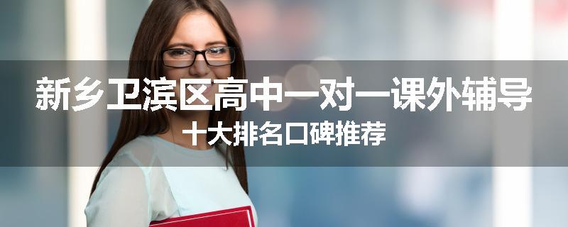 新乡卫滨区高中一对一课外辅导十大排名口碑推荐